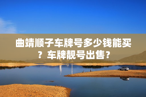 曲靖顺子车牌号多少钱能买？车牌靓号出售？-第1张图片-车牌靓号网