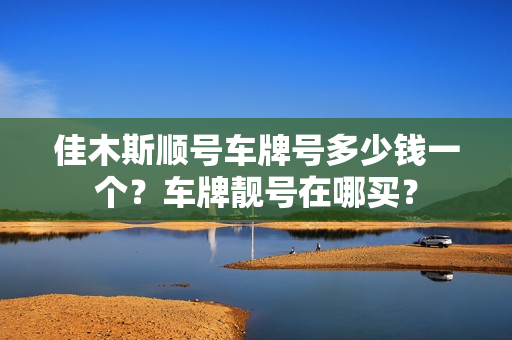 佳木斯顺号车牌号多少钱一个？车牌靓号在哪买？-第1张图片-车牌靓号网