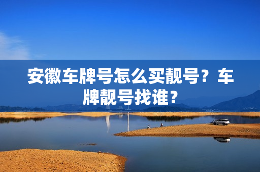 安徽车牌号怎么买靓号？车牌靓号找谁？-第1张图片-车牌靓号网