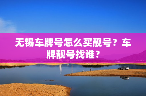 无锡车牌号怎么买靓号？车牌靓号找谁？-第1张图片-车牌靓号网